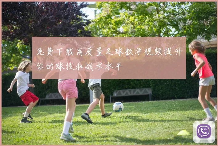 免费下载高质量足球教学视频提升你的球技和战术水平