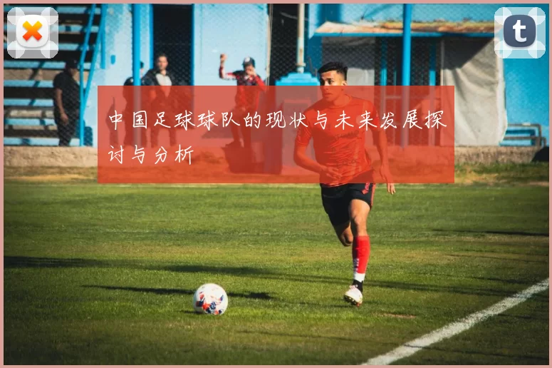 中国足球球队的现状与未来发展探讨与分析