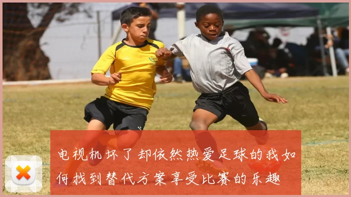 电视机坏了却依然热爱足球的我如何找到替代方案享受比赛的乐趣