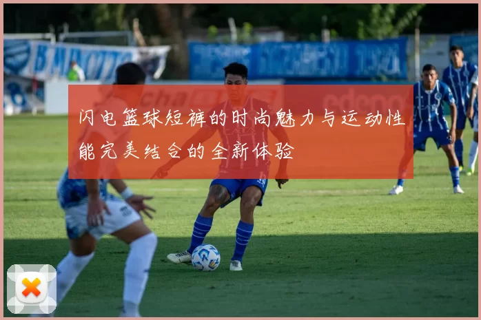 闪电篮球短裤的时尚魅力与运动性能完美结合的全新体验